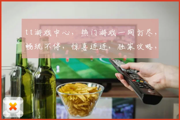 tt游戏中心,热门游戏一网打尽,畅玩不停,惊喜连连,独家攻略,必备神器,轻松解锁